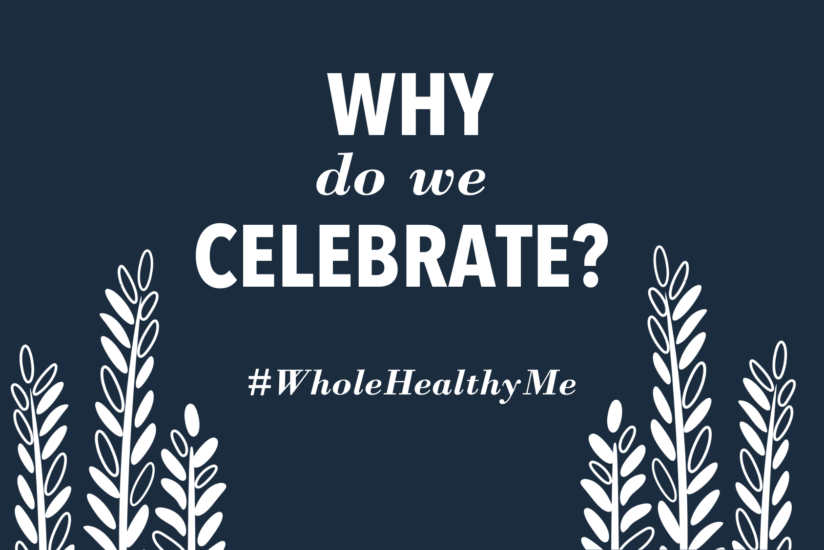 Why do we Celebrate? | The Harvest Table
